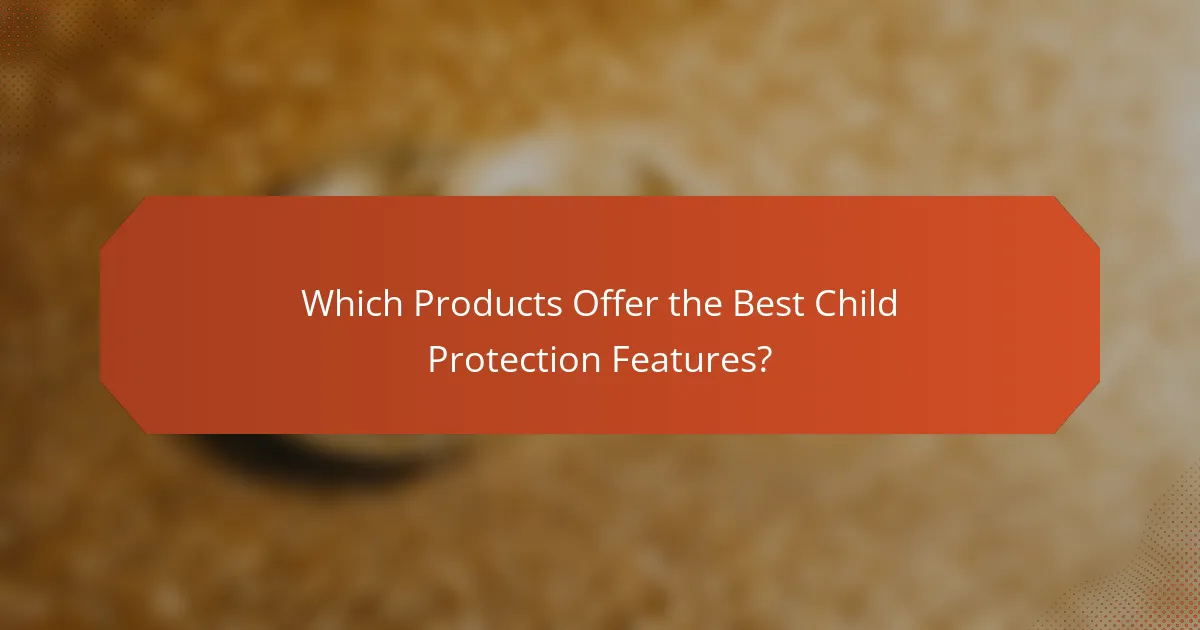 Which Products Offer the Best Child Protection Features?
